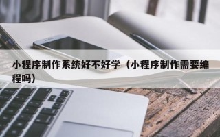 廊坊小程序制作系统好不好学（小程序制作需要编程吗）