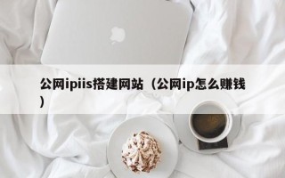 廊坊公网ipiis搭建网站（公网ip怎么赚钱）