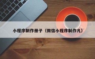 廊坊小程序制作册子（微信小程序制作凡）