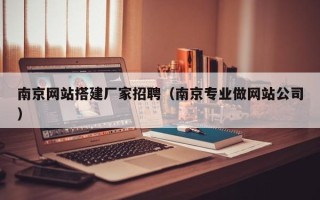 廊坊南京网站搭建厂家招聘（南京专业做网站公司）