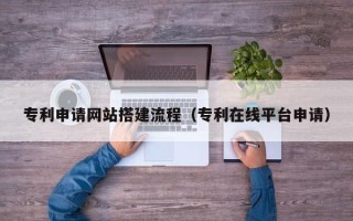 廊坊专利申请网站搭建流程（专利在线平台申请）