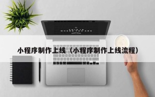 廊坊小程序制作上线（小程序制作上线流程）