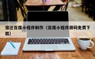 廊坊宿迁百度小程序制作（百度小程序源码免费下载）
