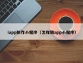 廊坊iapp制作小程序（怎样做app小程序）