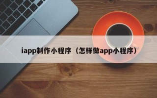 廊坊iapp制作小程序（怎样做app小程序）