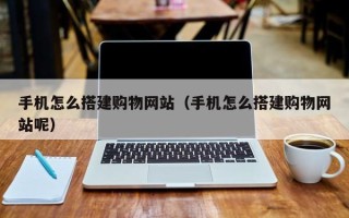 廊坊手机怎么搭建购物网站（手机怎么搭建购物网站呢）