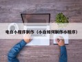 廊坊电白小程序制作（小白如何制作小程序）