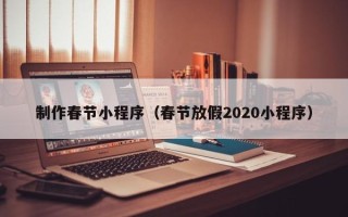 廊坊制作春节小程序（春节放假2020小程序）