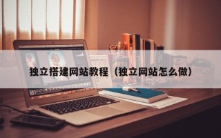 廊坊独立搭建网站教程（独立网站怎么做）