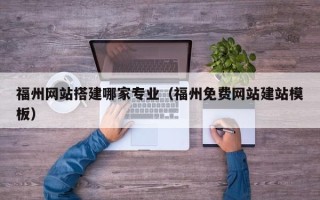 廊坊福州网站搭建哪家专业（福州免费网站建站模板）