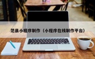 廊坊范县小程序制作（小程序在线制作平台）