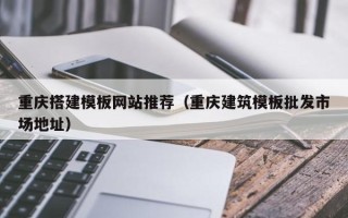 廊坊重庆搭建模板网站推荐（重庆建筑模板批发市场地址）