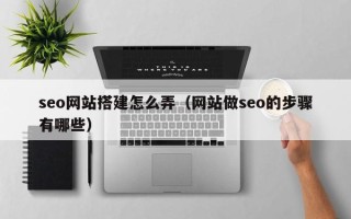廊坊seo网站搭建怎么弄（网站做seo的步骤有哪些）
